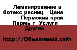 Ламинирование и ботекс ресниц › Цена ­ 1 000 - Пермский край, Пермь г. Услуги » Другие   